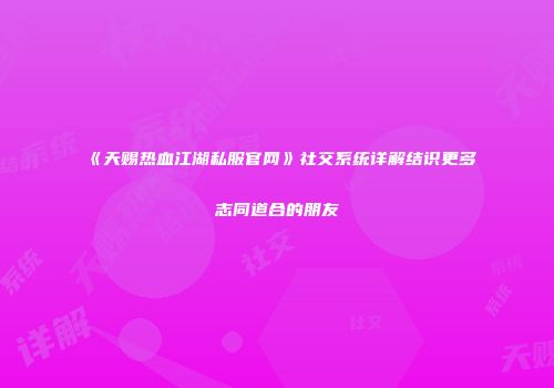 《天赐热血江湖私服官网》社交系统详解结识更多志同道合的朋友