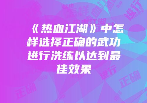 《热血江湖》中怎样选择正确的武功进行洗练以达到最佳效果