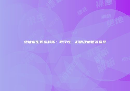 绝地求生裸连解析：可行性、影响及加速器选择