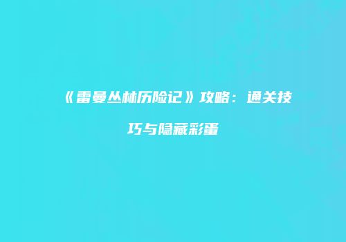 《雷曼丛林历险记》攻略：通关技巧与隐藏彩蛋