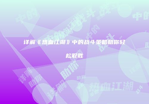 详解《热血江湖》中的战斗策略助你轻松取胜