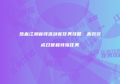 热血江湖省钱流剑客任务攻略：高效完成日常和特殊任务
