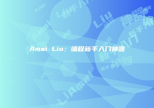 Amai Liu：编程新手入门神器