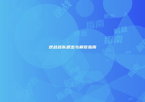 逆战战队退出与解散指南