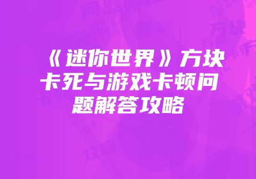 《迷你世界》方块卡死与游戏卡顿问题解答攻略