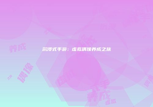 沉浸式手游：虚拟偶像养成之旅