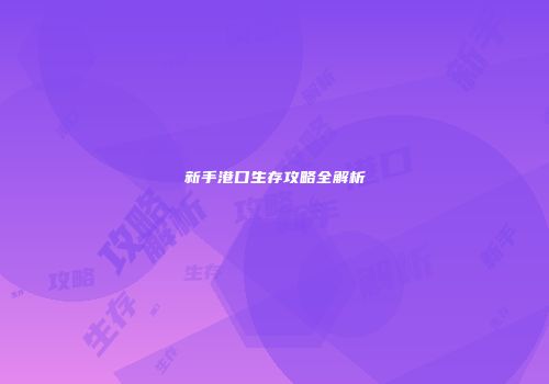 新手港口生存攻略全解析