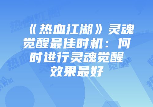 《热血江湖》灵魂觉醒最佳时机：何时进行灵魂觉醒效果最好