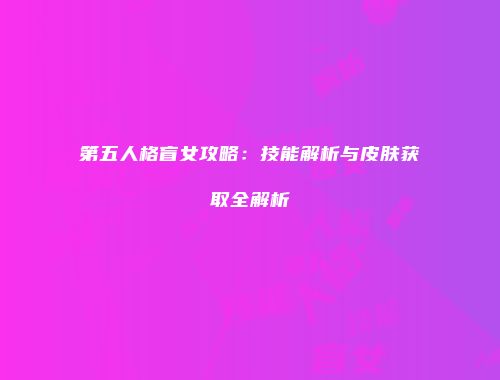 第五人格盲女攻略：技能解析与皮肤获取全解析