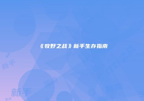 《牧野之战》新手生存指南