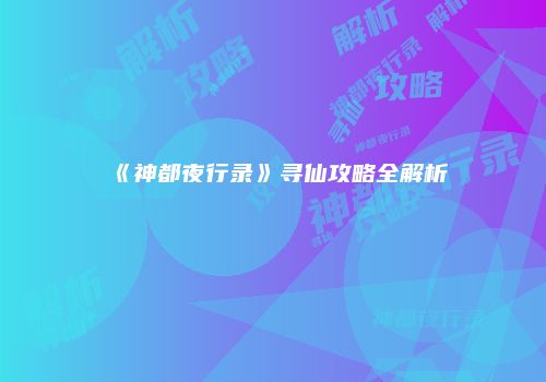 《神都夜行录》寻仙攻略全解析