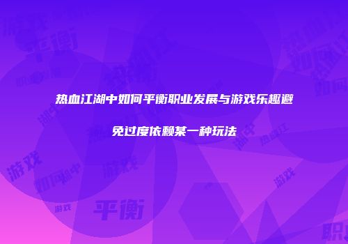 热血江湖中如何平衡职业发展与游戏乐趣避免过度依赖某一种玩法