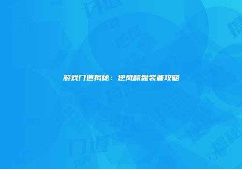 游戏门道揭秘：逆风翻盘装备攻略