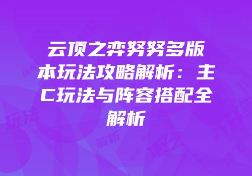 云顶之弈努努多版本玩法攻略解析：主C玩法与阵容搭配全解析