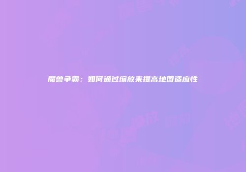 魔兽争霸：如何通过缩放来提高地图适应性