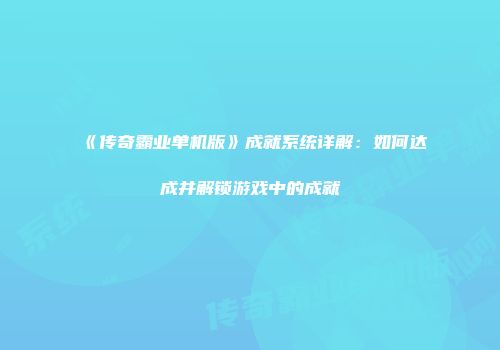 《传奇霸业单机版》成就系统详解：如何达成并解锁游戏中的成就