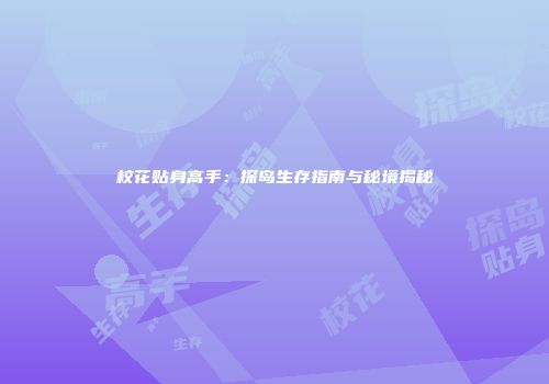 校花贴身高手：探岛生存指南与秘境揭秘