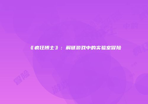 《疯狂博士》：解谜游戏中的实验室冒险