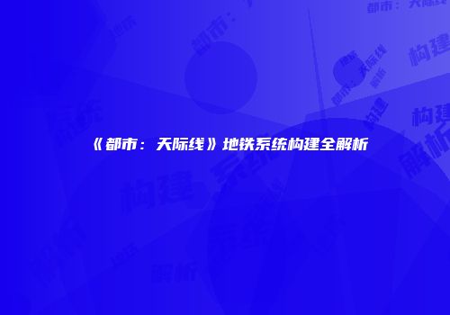 《都市：天际线》地铁系统构建全解析