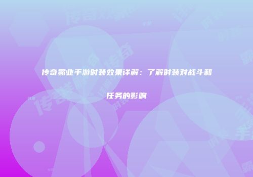 传奇霸业手游时装效果详解：了解时装对战斗和任务的影响