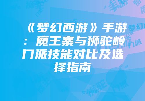《梦幻西游》手游：魔王寨与狮驼岭门派技能对比及选择指南