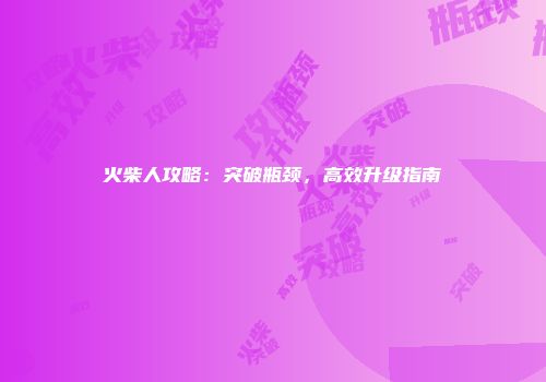 火柴人攻略：突破瓶颈，高效升级指南