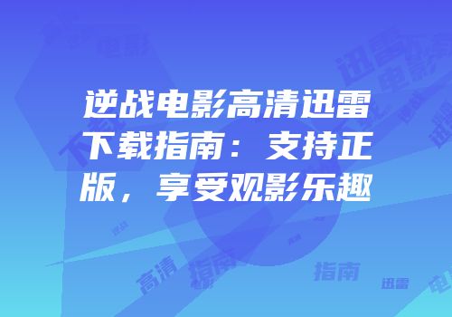 逆战电影高清迅雷下载指南：支持正版，享受观影乐趣
