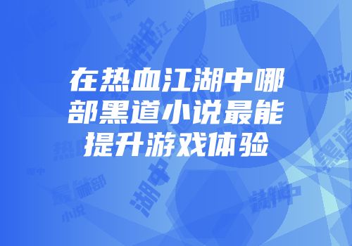 在热血江湖中哪部黑道小说最能提升游戏体验