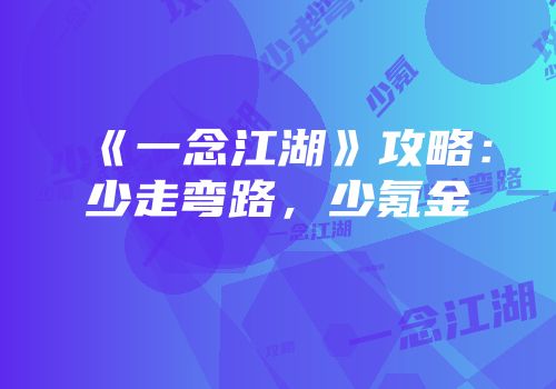《一念江湖》攻略：少走弯路，少氪金