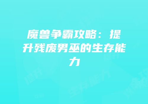 魔兽争霸攻略：提升残废男巫的生存能力