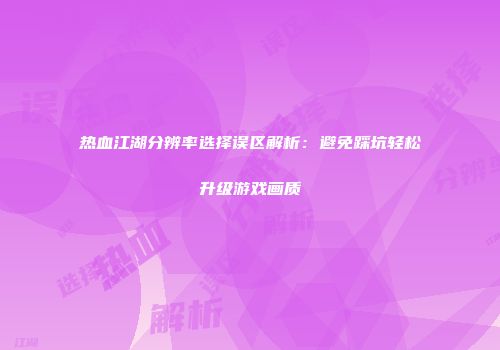热血江湖分辨率选择误区解析：避免踩坑轻松升级游戏画质