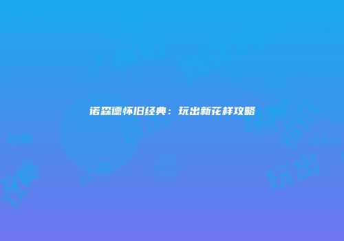 诺森德怀旧经典：玩出新花样攻略