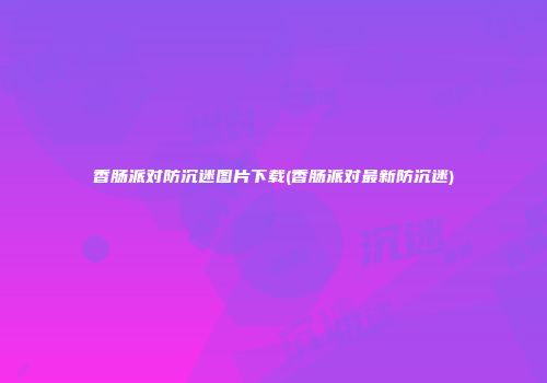 香肠派对防沉迷图片下载(香肠派对最新防沉迷)
