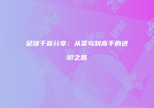 足球干货分享：从菜鸟到高手的进阶之路