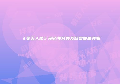 《第五人格》角色生日表及背景故事详解