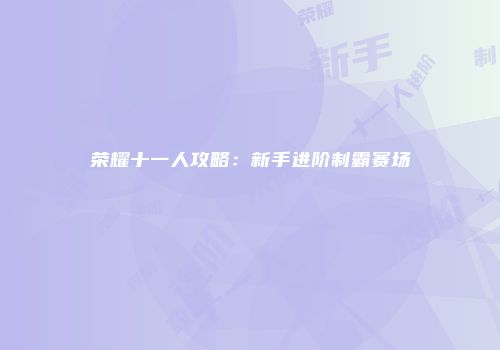荣耀十一人攻略：新手进阶制霸赛场