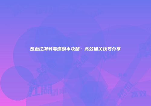 热血江湖转毒爆副本攻略：高效通关技巧分享