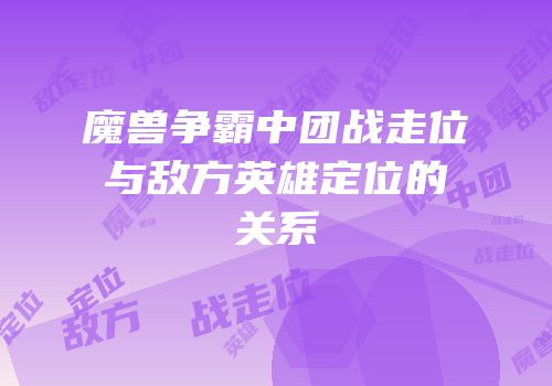 魔兽争霸中团战走位与敌方英雄定位的关系