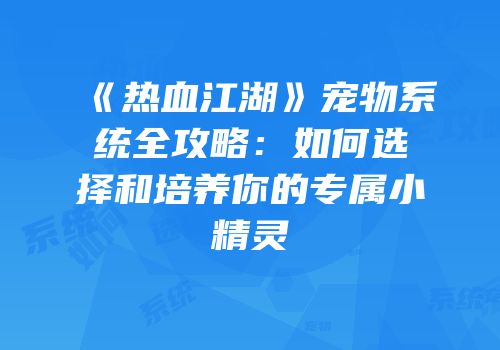 《热血江湖》宠物系统全攻略：如何选择和培养你的专属小精灵