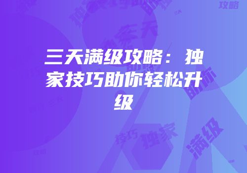 三天满级攻略：独家技巧助你轻松升级