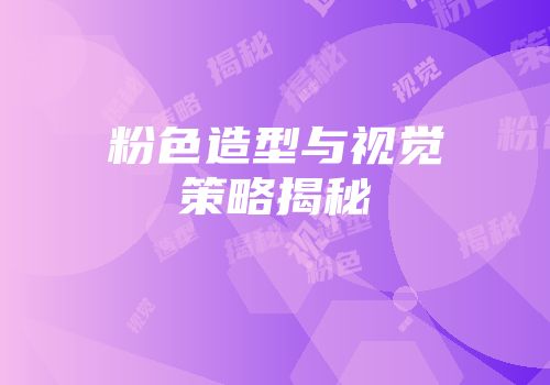 粉色造型与视觉策略揭秘