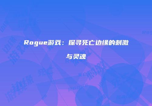 Rogue游戏：探寻死亡边缘的刺激与灵魂