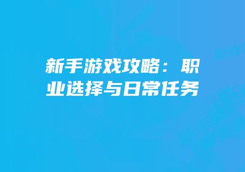 新手游戏攻略：职业选择与日常任务