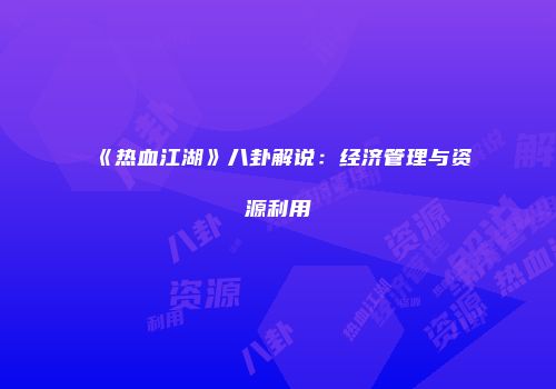 《热血江湖》八卦解说：经济管理与资源利用