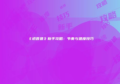 《初音速》新手攻略：节奏与速度技巧
