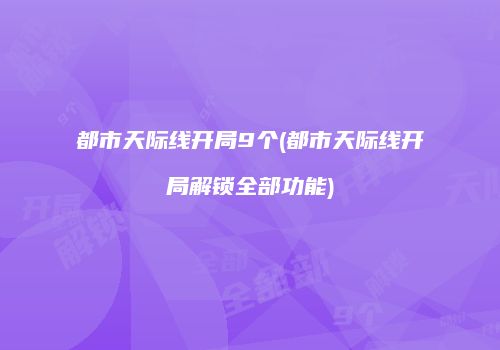 都市天际线开局9个(都市天际线开局解锁全部功能)