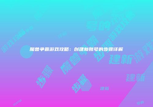 魔兽争霸游戏攻略：创建新账号的步骤详解