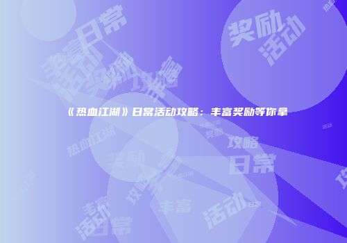 《热血江湖》日常活动攻略:丰富奖励等你拿
