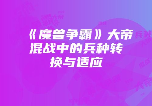 《魔兽争霸》大帝混战中的兵种转换与适应