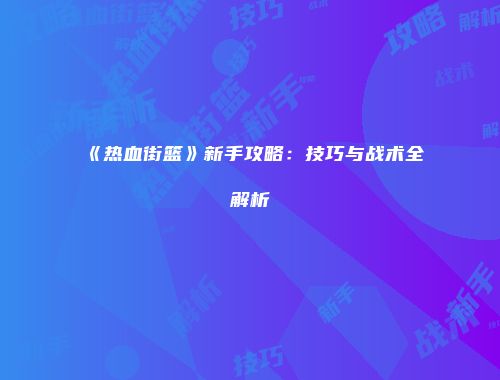 《热血街篮》新手攻略：技巧与战术全解析
